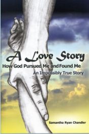 book cover of A Love Story...How God Pursued Me and Found Me: An Impossibly True Story by Samantha Ryan Chandler
