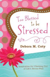 book cover of Too Blessed to Be Stressed: Inspiration for Climbing Out of Life's Stress-Pool by Debora M. Coty