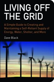 book cover of Living off the Grid: A Simple Guide to Creating and Maintaining a Self-rReliant Supply of Energy, Water, Shelter and More by David Black