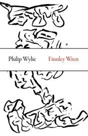 book cover of Finnley Wren: His Notions and Opinions, Together with a Haphazard History of His Career and Amours in These Moody Years, as Well as Sundry Rhymes, Fables, Diatribes and Literary Misdemeanors by Philip Wylie