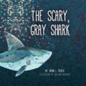 book cover of The Scary, Gray Shark by Brian L. Tucker