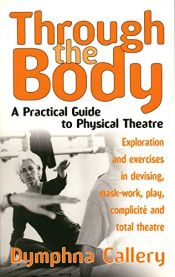 book cover of Through the body : a practical guide to physical theatre by Dymphna Callery