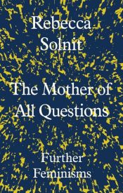 book cover of The Mother of All Questions by Rebecca Solnit