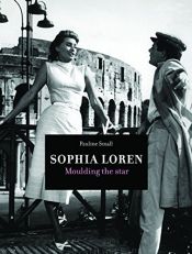 book cover of Sophia Loren: Moulding the Star by Pauline Small