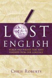 book cover of Lost English: Words and Phrases That Have Vanished from Our Language by Chris Roberts