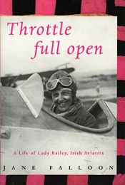 book cover of Throttle Full Open: A Life of Lady Bailey, Irish Aviatrix by Jane Falloon