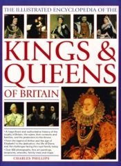 book cover of The illustrated encyclopedia of the kings & queens of Britain by Charles Phillips