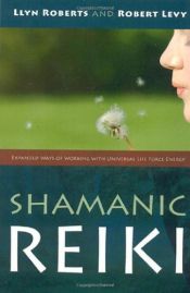 book cover of Shamanic Reiki: Expanded Ways of Working with Universal Life Force Energy by Llyn Roberts|Robert Levy