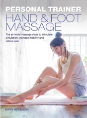 book cover of Personal Trainer: Hand & Foot Massage: The At-Home Massage Class to Stimulate Circulation, Increase Mobility and Relieve Pain by Mary Atkinson