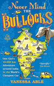 book cover of Never Mind the Bullocks: One Girl's 10,000 km Adventure around India in the Worlds Cheapest Car by Vanessa Able