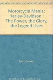 book cover of Motorcycle Mania: Harley-Davidson : The Power, the Glory, the Legend Lives by Graham Scott