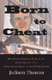 book cover of Born to Cheat: How Bush, Cheney, Rove & Co. Broke the Rules--From the Sandlot to the White House by Jackson Thoreau