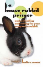 book cover of A House Rabbit Primer: Understanding and Caring for Your Companion Rabbit by Lucile C. Moore