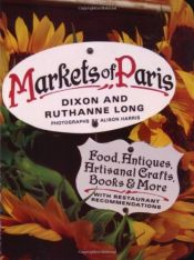 book cover of Markets of Paris: Food, Antiques, Artisanal Crafts, Books & More, with Restaurant Recommendations by Dixon Long|Ruthanne Long