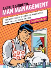 book cover of A Girl's Guide to Man Management: Every Woman's Guide to Getting Her Man Where She Wants Him...and Keeping Him There (Gi by Jane Matthews