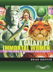 book cover of A galaxy of immortal women : the yin side of Chinese civilization by Brian Griffith