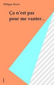 book cover of Ca n'est pas pour me vanter... by Philippe Meyer