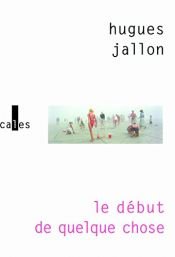 book cover of Le début de quelque chose by Hugues Jallon