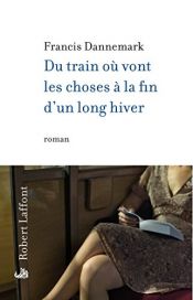 book cover of Du train où vont les choses à la fin d'un long hiver by Francis Dannemark