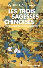 book cover of Les trois sagesses chinoises - Taoïsme, confucianisme, bouddhisme by Cyrille J.-D. Javary