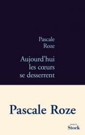 book cover of Aujourd'hui les coeurs se desserrent by Pascale Roze