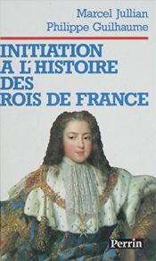 book cover of Initiation à l'histoire des rois de France by Marcel Jullian|Philippe Guilhaume