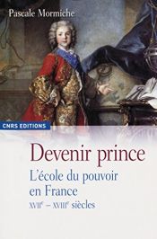 book cover of Devenir prince : L'école du pouvoir en France XVIIe-XVIIIe siècles by Pascale Mormiche