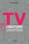TV LOBOTOMIE - La vérité scientifique sur les effets de la télévision