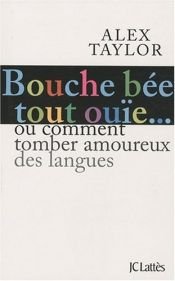 book cover of Bouche bée, tout ouïe : Comment tomber amoureux des langues ? by Alex Taylor