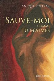 book cover of Sauve-moi comme tu m''aimes by Anique Poitras