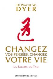 book cover of Changez vos pensées, changez votre vie : La sagesse du Tao by Wayne Dyer