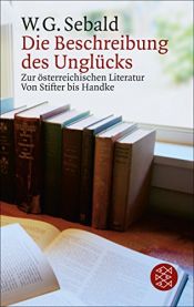 book cover of Die Beschreibung des Unglücks. Zur österreichischen Literatur von Stifter bis Handke. by Winfried Georg Sebald
