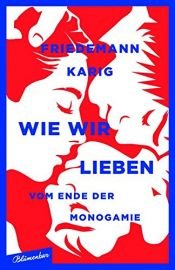 book cover of Wie wir lieben: Vom Ende der Monogamie by Friedemann Karig