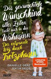 book cover of Das gewünschteste Wunschkind aller Zeiten treibt mich in den Wahnsinn: Der entspannte Weg durch Trotzphasen by Danielle Graf|Katja Seide