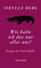 book cover of Wie halte ich das nur alles aus?: Fragen Sie Frau Sibylle by Sibylle Berg