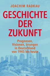 book cover of Geschichte der Zukunft: Prognosen, Visionen, Irrungen in Deutschland von 1945 bis heute by Joachim Radkau