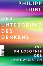 book cover of Der Untergrund des Denkens: Eine Philosophie des Unbewussten by Philipp Hübl