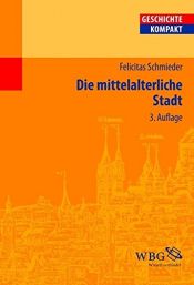 book cover of Die mittelalterliche Stadt (Geschichte Kompakt) by Felicitas Schmieder