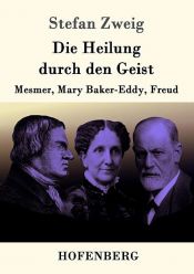 book cover of Die Heilung durch den Geist. Mesmer. Mary Baker- Eddy. Freud. by Stefan Zweig