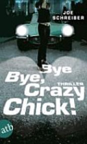 book cover of Bye Bye, Crazy Chick! by Joe Schreiber