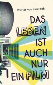 book cover of Das Leben ist auch nur ein Film by Patrick von Wantoch