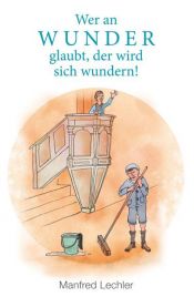 book cover of Wer an Wunder glaubt, der wird sich wundern! by Manfred Lechler