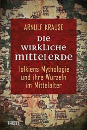 book cover of Die wirkliche Mittelerde: Tolkiens Mythologie und ihre Wurzeln im Mittelalter by Arnulf Krause