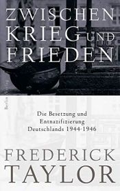 book cover of Zwischen Krieg und Frieden: Die Besetzung und Entnazifizierung Deutschlands 1944-1946 by Frederick Taylor