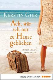 book cover of Ach, wär ich nur zu Hause geblieben. Lustige Urlaubsgeschichten by Kerstin Gier