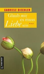 book cover of Glaub mir, es muss Liebe sein by Gabriele Diechler