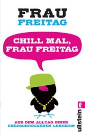 book cover of Chill mal, Frau Freitag: Aus dem Alltag einer unerschrockenen Lehrerin by Frau Freitag