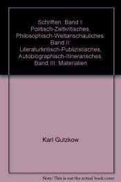 book cover of Schriften. Band I: Politisch-Zeitkritisches, Philosophisch-Weltanschauliches. Band II: Literaturkritisch-Publizistisches, Autobiographisch-Itinerarisches. Band III: Materialien by Karl Gutzkow