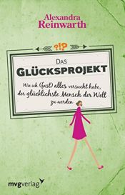 book cover of Das Glücksprojekt: Wie ich (fast) alles versucht habe, der glücklichste Mensch der Welt zu werden. by Alexandra Reinwarth