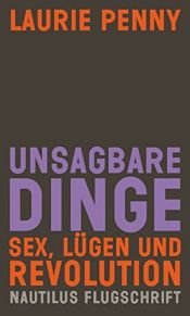 book cover of Unsagbare Dinge: Sex, Lügen und Revolution (Nautilus Flugschrift) by Laurie Penny